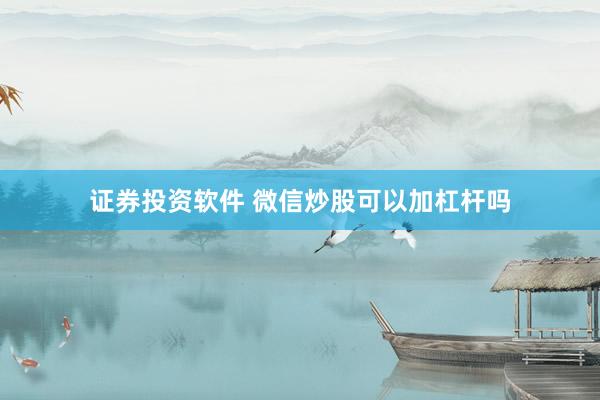 证券投资软件 微信炒股可以加杠杆吗
