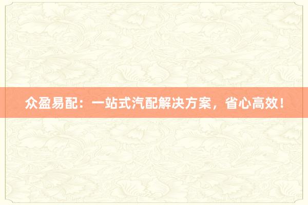 众盈易配：一站式汽配解决方案，省心高效！