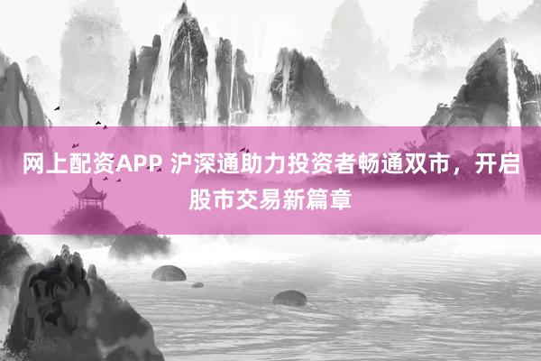 网上配资APP 沪深通助力投资者畅通双市，开启股市交易新篇章