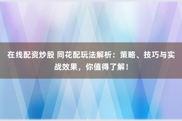 在线配资炒股 同花配玩法解析：策略、技巧与实战效果，你值得了解！
