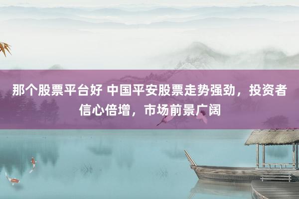 那个股票平台好 中国平安股票走势强劲，投资者信心倍增，市场前景广阔