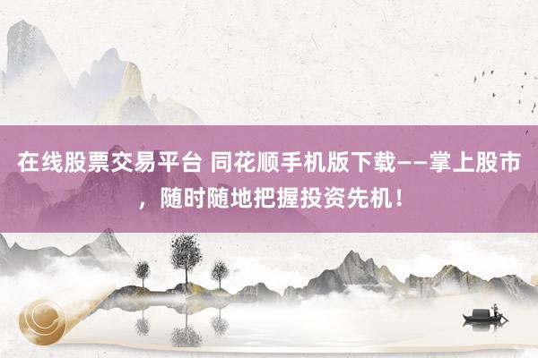 在线股票交易平台 同花顺手机版下载——掌上股市，随时随地把握投资先机！
