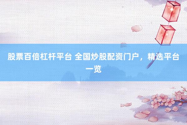 股票百倍杠杆平台 全国炒股配资门户，精选平台一览