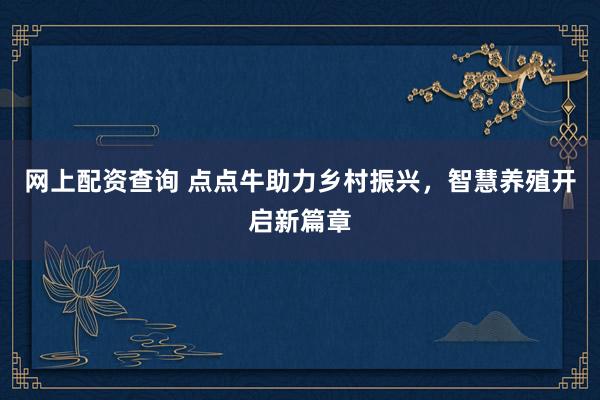 网上配资查询 点点牛助力乡村振兴，智慧养殖开启新篇章