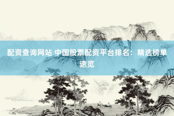 配资查询网站 中国股票配资平台排名：精选榜单速览