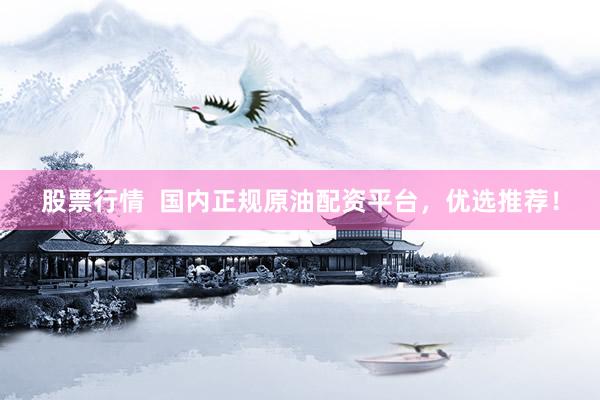 股票行情  国内正规原油配资平台，优选推荐！