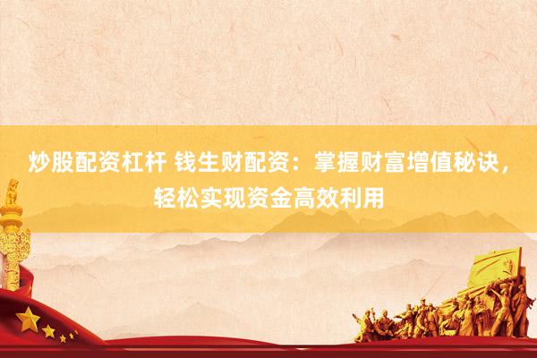 炒股配资杠杆 钱生财配资：掌握财富增值秘诀，轻松实现资金高效利用