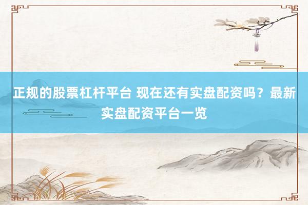 正规的股票杠杆平台 现在还有实盘配资吗？最新实盘配资平台一览