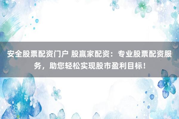 安全股票配资门户 股赢家配资：专业股票配资服务，助您轻松实现股市盈利目标！