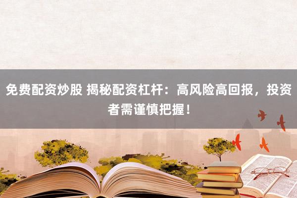 免费配资炒股 揭秘配资杠杆：高风险高回报，投资者需谨慎把握！