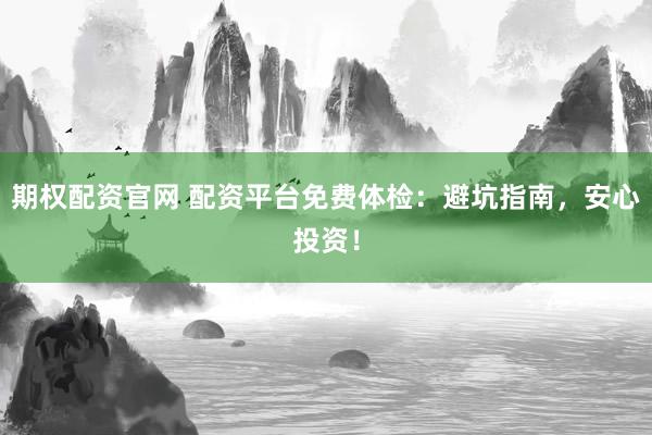 期权配资官网 配资平台免费体检：避坑指南，安心投资！