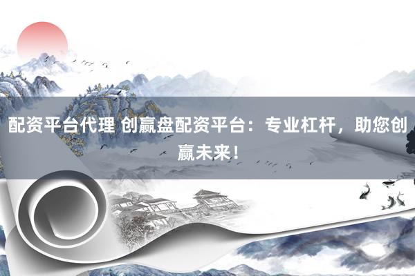 配资平台代理 创赢盘配资平台：专业杠杆，助您创赢未来！