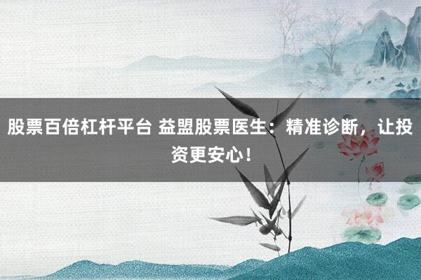 股票百倍杠杆平台 益盟股票医生：精准诊断，让投资更安心！