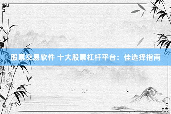 股票交易软件 十大股票杠杆平台：佳选择指南