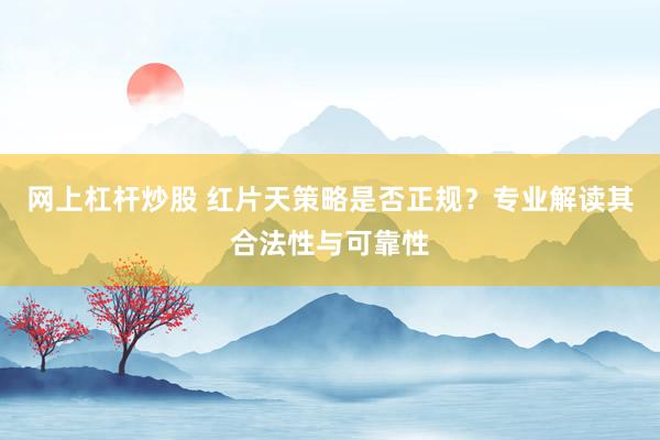 网上杠杆炒股 红片天策略是否正规？专业解读其合法性与可靠性