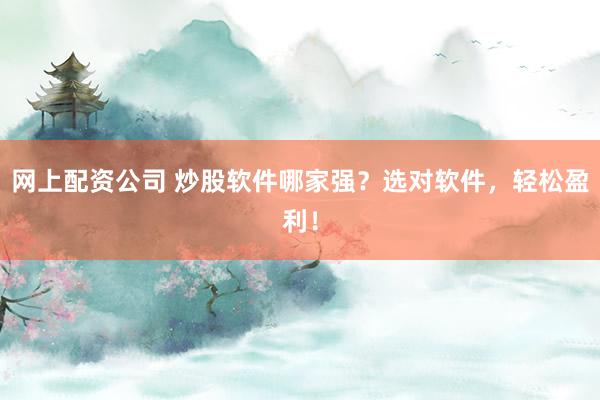 网上配资公司 炒股软件哪家强？选对软件，轻松盈利！