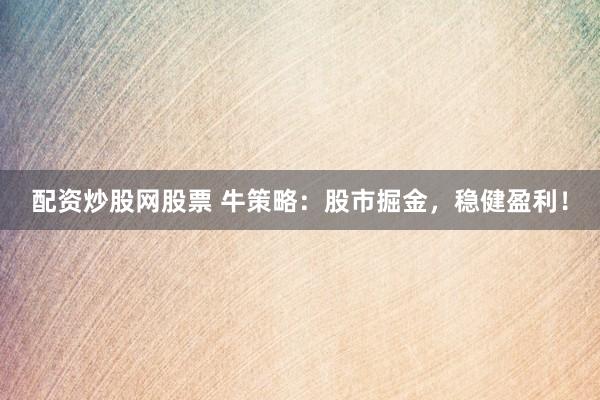配资炒股网股票 牛策略：股市掘金，稳健盈利！