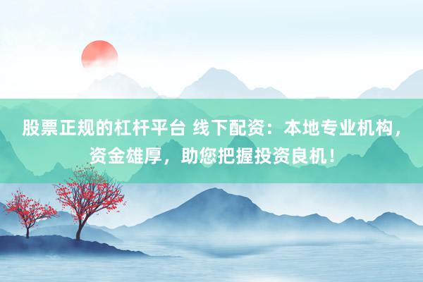 股票正规的杠杆平台 线下配资：本地专业机构，资金雄厚，助您把握投资良机！