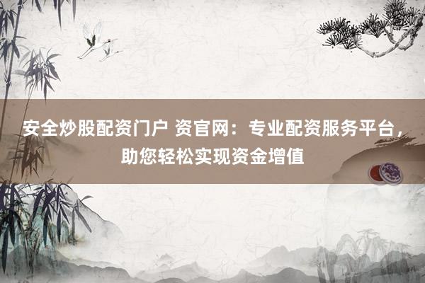 安全炒股配资门户 资官网：专业配资服务平台，助您轻松实现资金增值