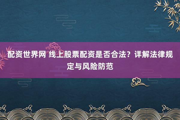 配资世界网 线上股票配资是否合法？详解法律规定与风险防范