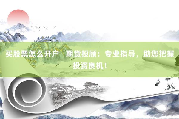 买股票怎么开户   期货投顾：专业指导，助您把握投资良机！