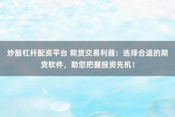 炒股杠杆配资平台 期货交易利器：选择合适的期货软件，助您把握投资先机！