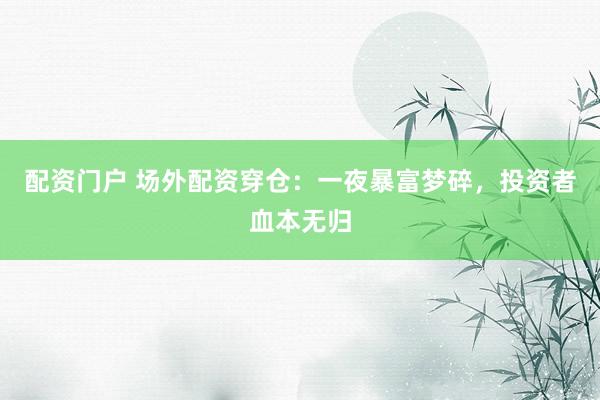 配资门户 场外配资穿仓：一夜暴富梦碎，投资者血本无归