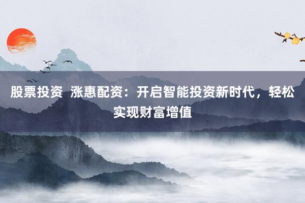 股票投资  涨惠配资：开启智能投资新时代，轻松实现财富增值