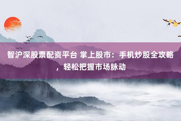 智沪深股票配资平台 掌上股市：手机炒股全攻略，轻松把握市场脉动