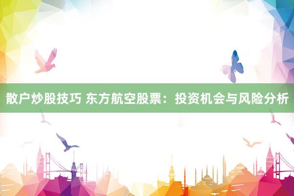 散户炒股技巧 东方航空股票：投资机会与风险分析