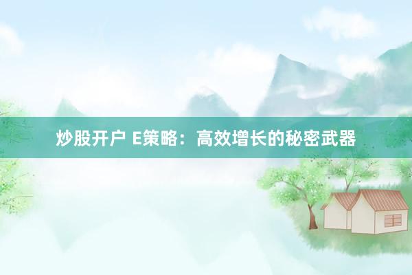 炒股开户 E策略：高效增长的秘密武器