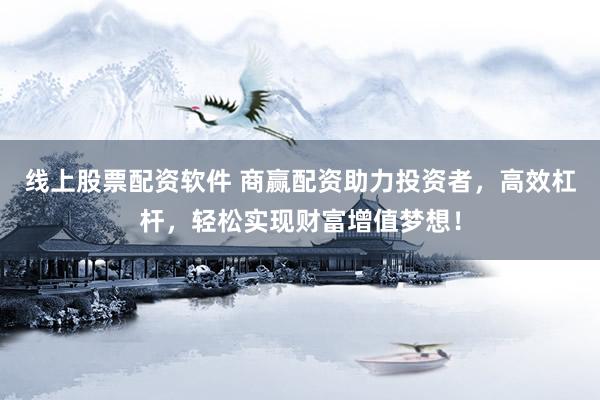 线上股票配资软件 商赢配资助力投资者，高效杠杆，轻松实现财富增值梦想！