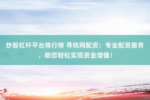 炒股杠杆平台排行榜 寻钱网配资：专业配资服务，助您轻松实现资金增值！