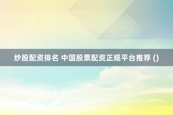 炒股配资排名 中国股票配资正规平台推荐 ()