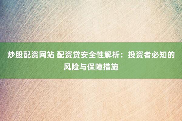 炒股配资网站 配资贷安全性解析：投资者必知的风险与保障措施