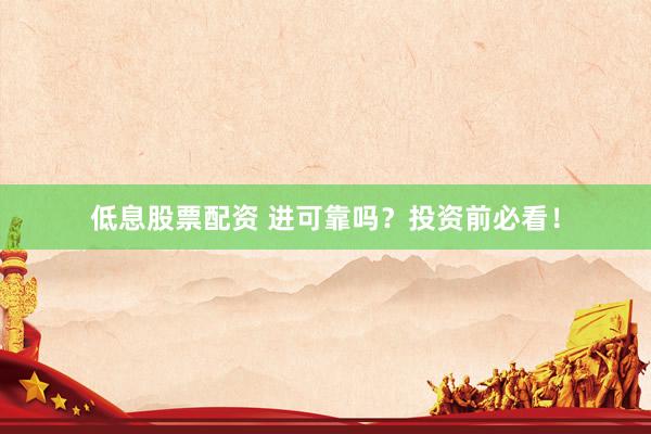 低息股票配资 进可靠吗？投资前必看！