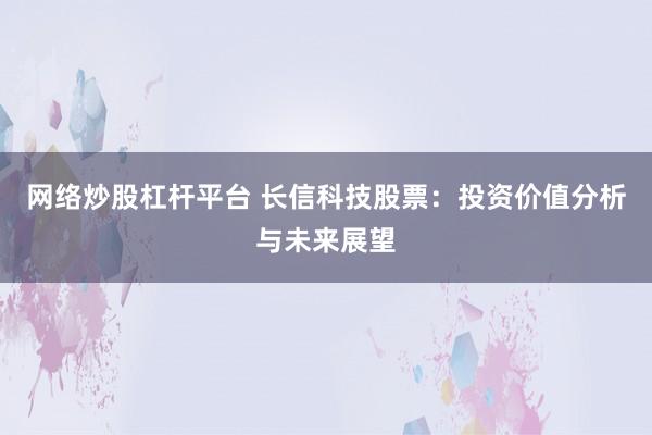 网络炒股杠杆平台 长信科技股票：投资价值分析与未来展望