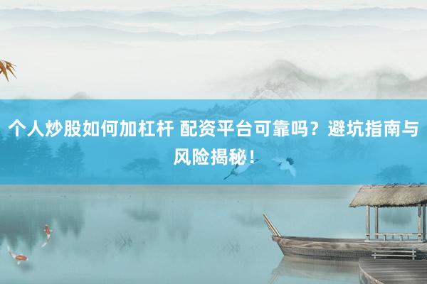 个人炒股如何加杠杆 配资平台可靠吗?避坑指南与风险揭秘!