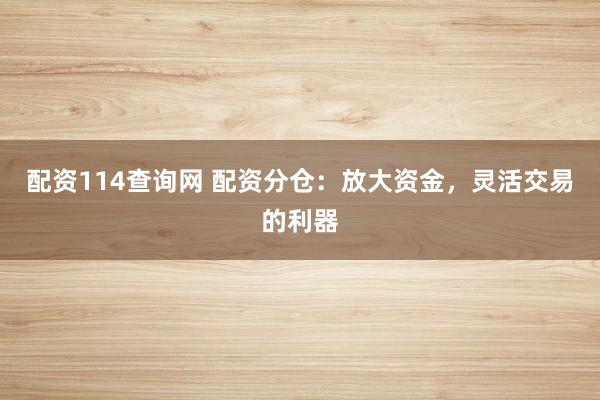 配资114查询网 配资分仓:放大资金,灵活交易的利器