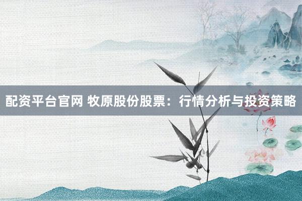 配资平台官网 牧原股份股票:行情分析与投资策略