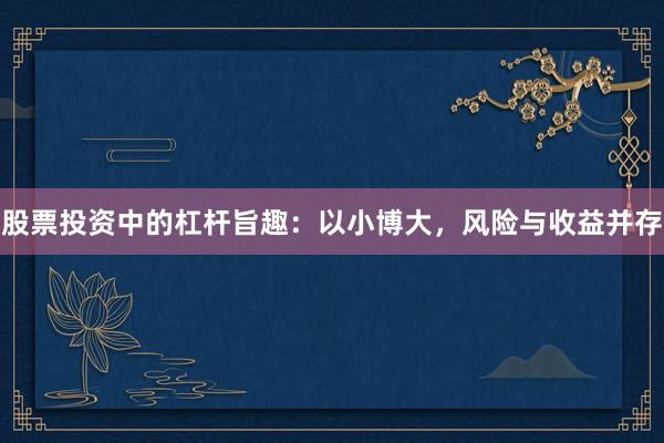股票投资中的杠杆旨趣：以小博大，风险与收益并存