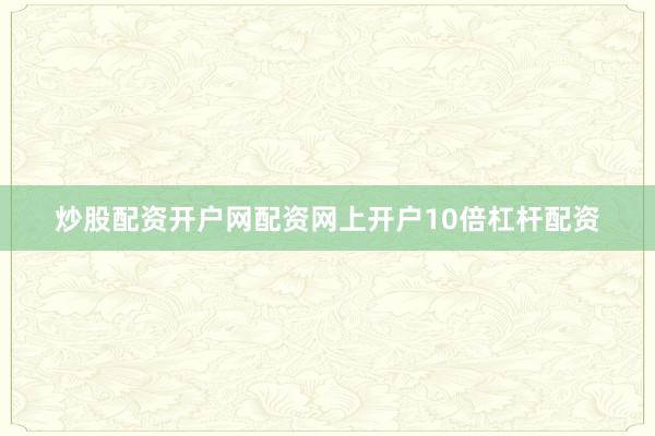 炒股配资开户网配资网上开户10倍杠杆配资
