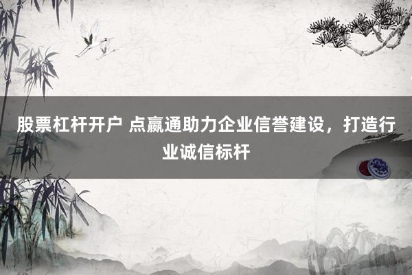 股票杠杆开户 点嬴通助力企业信誉建设，打造行业诚信标杆