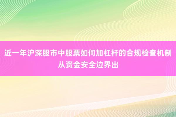 近一年沪深股市中股票如何加杠杆的合规检查机制从资金安全边界出