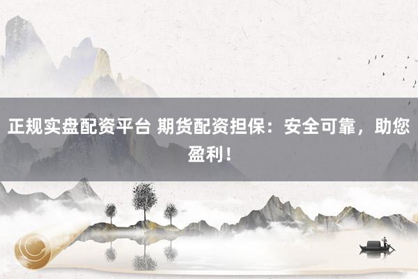 正规实盘配资平台 期货配资担保：安全可靠，助您盈利！
