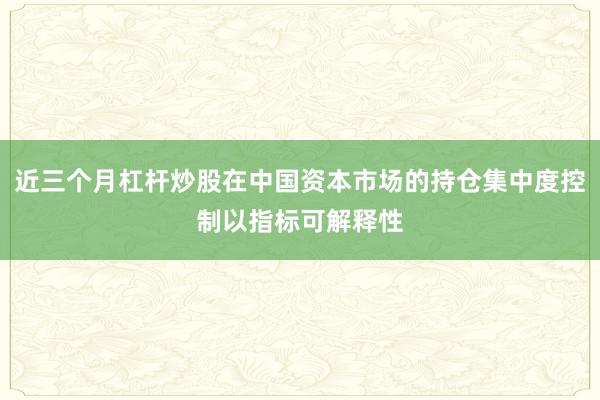 近三个月杠杆炒股在中国资本市场的持仓集中度控制以指标可解释性