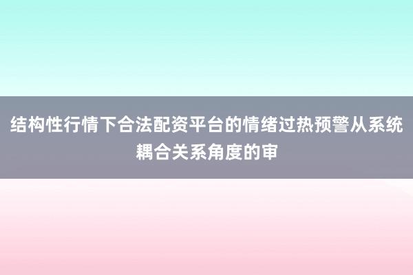 结构性行情下合法配资平台的情绪过热预警从系统耦合关系角度的审