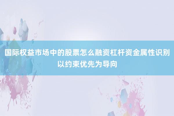 国际权益市场中的股票怎么融资杠杆资金属性识别以约束优先为导向