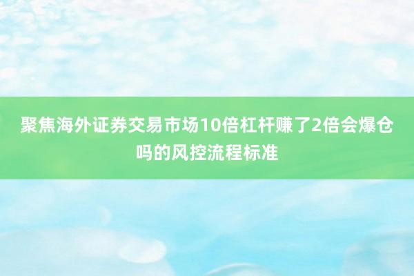 聚焦海外证券交易市场10倍杠杆赚了2倍会爆仓吗的风控流程标准