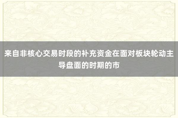 来自非核心交易时段的补充资金在面对板块轮动主导盘面的时期的市